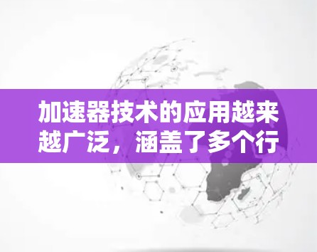 加速器技术的应用越来越广泛，涵盖了多个行业和领域。为了帮助您在这个快速发展的领域中找到合适的就业资源，以下是一些有用的连接和资源