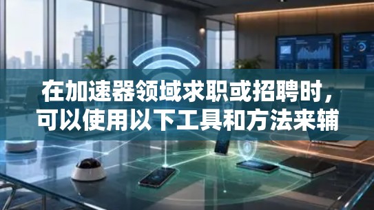 在加速器领域求职或招聘时，可以使用以下工具和方法来辅助您的求职过程