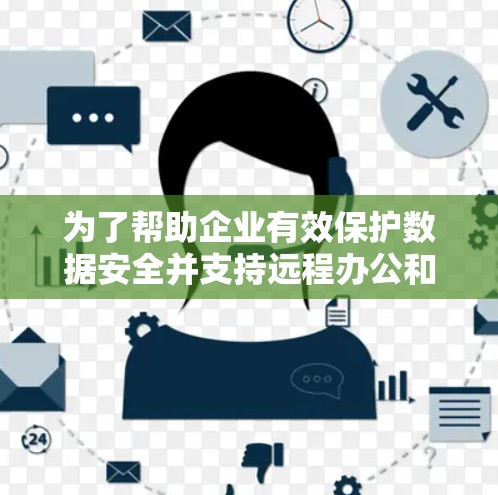 为了帮助企业有效保护数据安全并支持远程办公和混合云环境，以下是关于企业VPN解决方案的详细分析和建议