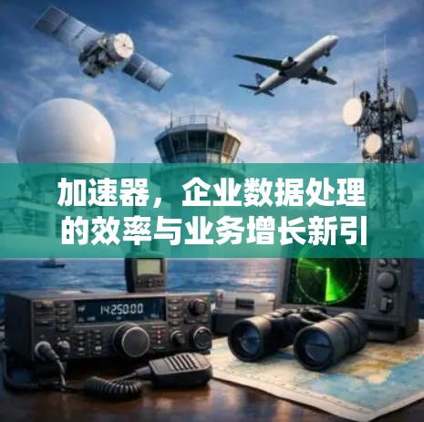 加速器，企业数据处理的效率与业务增长新引擎
