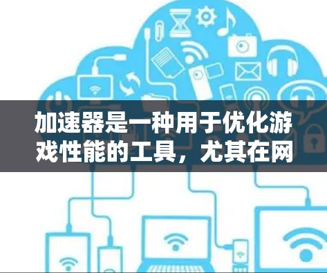 加速器是一种用于优化游戏性能的工具，尤其在网络游戏中，它可以帮助减少延迟并提高帧率。对于家庭用户来说，选择和配置加速器可能会对游戏体验有显著提升。以下是一些关于加速器家庭使用的推荐和注意事项