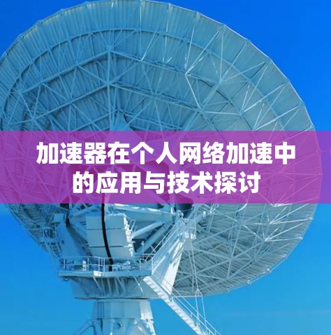 加速器在个人网络加速中的应用与技术探讨