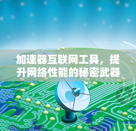 加速器互联网工具，提升网络性能的秘密武器