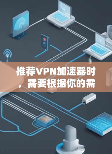 推荐VPN加速器时，需要根据你的需求、预算和使用场景来选择。以下是一些常见的VPN加速器推荐，涵盖了不同类型和价格范围的产品