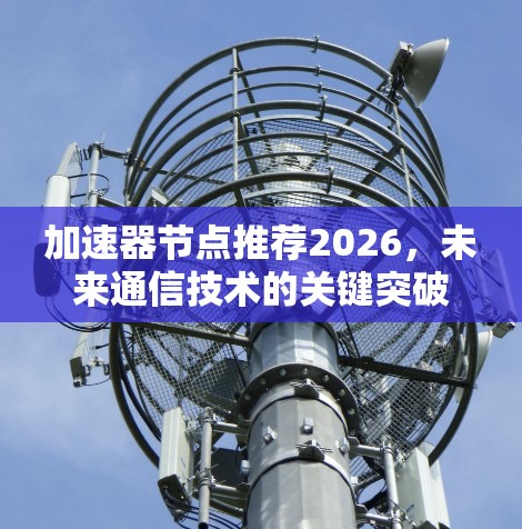 加速器节点推荐2026，未来通信技术的关键突破