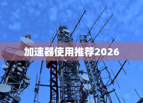 加速器使用推荐2026