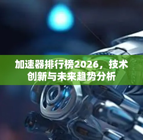 加速器排行榜2026，技术创新与未来趋势分析