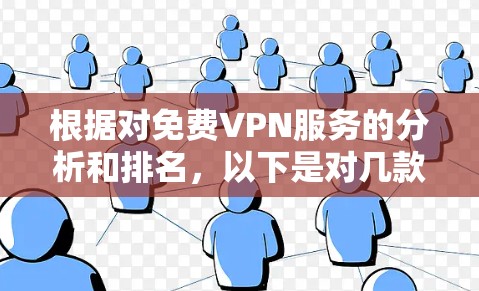 根据对免费VPN服务的分析和排名，以下是对几款主要免费VPN服务的详细评估和排名