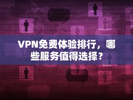 VPN免费体验排行，哪些服务值得选择？