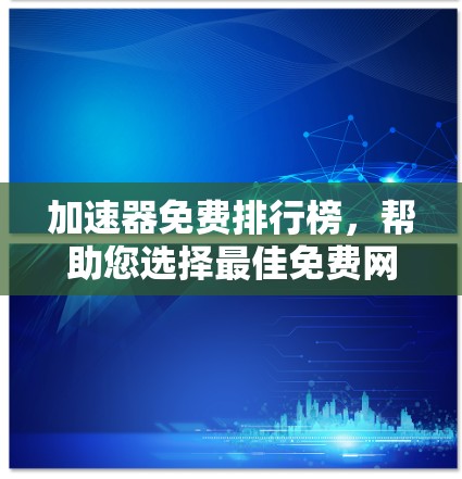 加速器免费排行榜，帮助您选择最佳免费网络加速解决方案