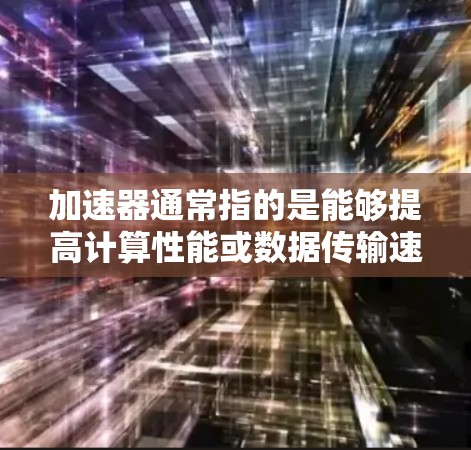 加速器通常指的是能够提高计算性能或数据传输速度的工具或软件。免费的加速器软件可以分为多种类型，包括网络加速器、数据加速器、计算加速器等。以下是一些受欢迎的免费加速器软件及其排行榜