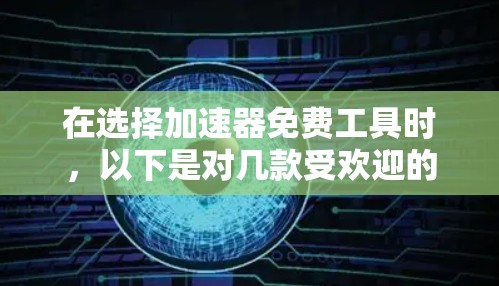 在选择加速器免费工具时，以下是对几款受欢迎的工具的分析和排名，帮助你根据需求做出明智的选择