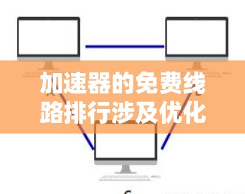 加速器的免费线路排行涉及优化硬件架构和计算流程，以在不支付许可费用的前提下，最大化加速器的性能。以下是优化加速器线路的关键步骤和策略