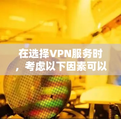在选择VPN服务时，考虑以下因素可以帮助您做出明智的决定
