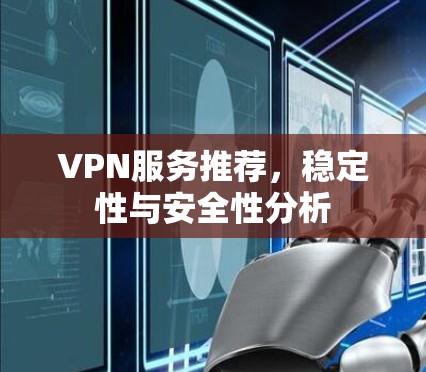 VPN服务推荐，稳定性与安全性分析