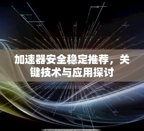 加速器安全稳定推荐，关键技术与应用探讨