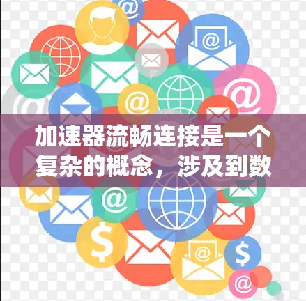 加速器流畅连接是一个复杂的概念，涉及到数据处理、网络传输和系统优化等多个方面。以下是一些可能对您有帮助的推荐和建议