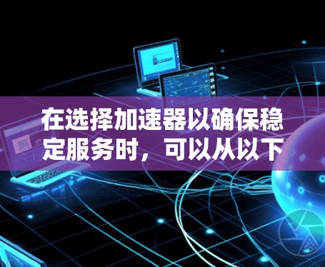 在选择加速器以确保稳定服务时，可以从以下几个关键方面进行分析和推荐