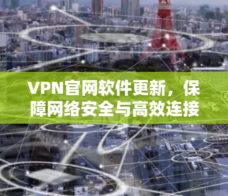 VPN官网软件更新，保障网络安全与高效连接