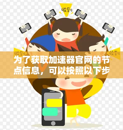 为了获取加速器官网的节点信息，可以按照以下步骤操作