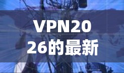 VPN2026的最新版本在多个方面进行了优化和改进，具体包括以下几个关键点