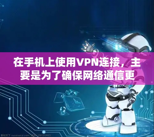 在手机上使用VPN连接，主要是为了确保网络通信更加安全可靠，或者绕过某些网络限制（如公司防火墙、地区锁定等）以下是设置VPN在手机上的常用步骤