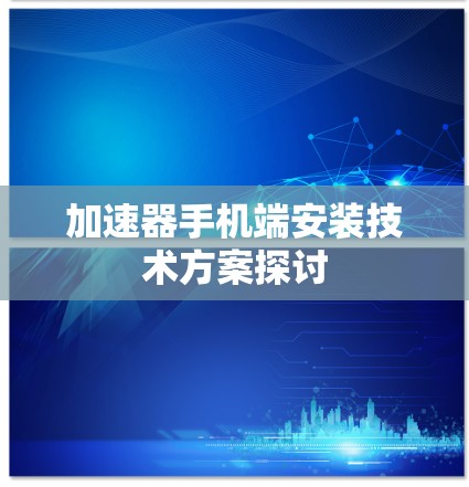 加速器手机端安装技术方案探讨