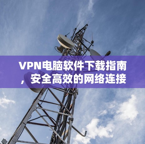 VPN电脑软件下载指南，安全高效的网络连接解决方案