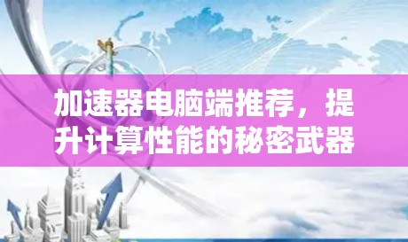 加速器电脑端推荐，提升计算性能的秘密武器