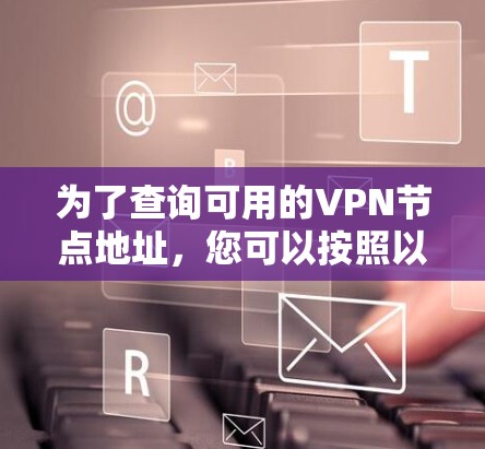 为了查询可用的VPN节点地址，您可以按照以下步骤操作