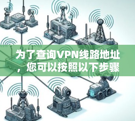 为了查询VPN线路地址，您可以按照以下步骤操作
