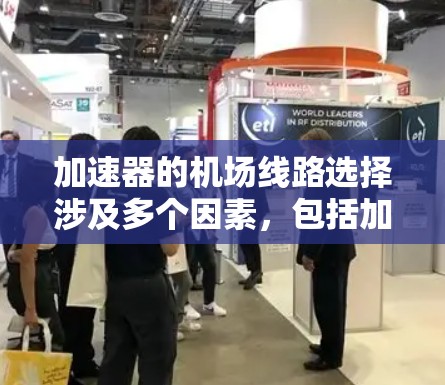 加速器的机场线路选择涉及多个因素，包括加速器的设计目标、性能需求、磁场分布、粒子束的传输路径以及实际应用的场景。以下是一些关键点和步骤，帮助您选择适合的加速器线路