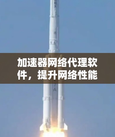 加速器网络代理软件，提升网络性能的秘密武器
