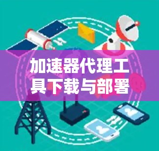 加速器代理工具下载与部署指南
