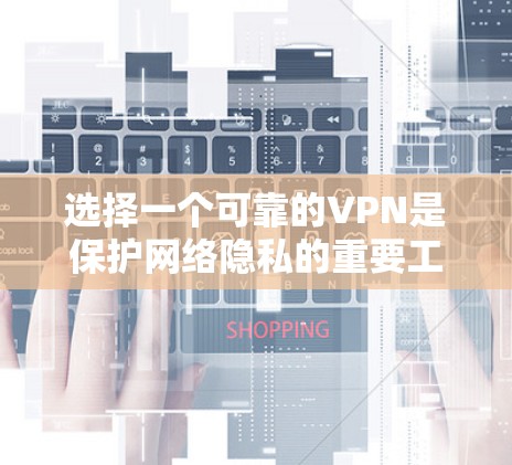 选择一个可靠的VPN是保护网络隐私的重要工具。以下是一些关键点和建议
