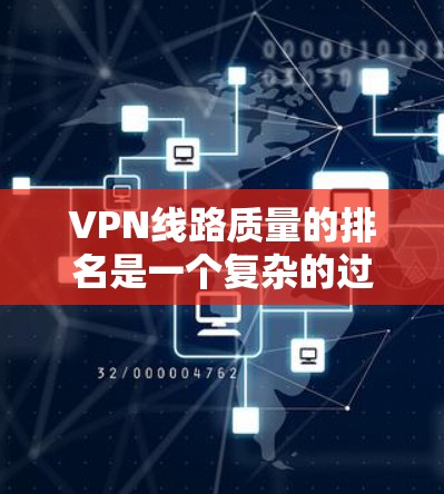VPN线路质量的排名是一个复杂的过程，涉及多个方面的评估。以下是对VPN线路质量进行排名的关键因素和步骤