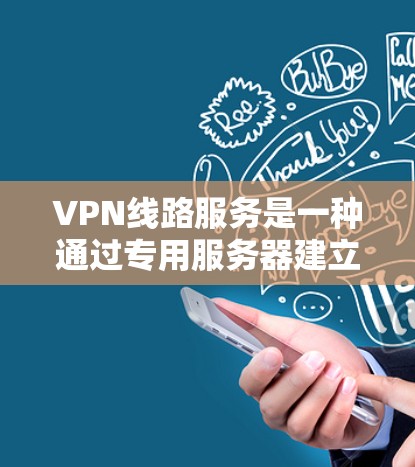 VPN线路服务是一种通过专用服务器建立安全连接的网络技术，允许用户访问互联网而不暴露个人信息。以下是对VPN线路服务的详细分析