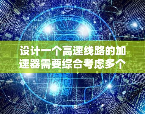 设计一个高速线路的加速器需要综合考虑多个因素，以确保其高效、可靠地加速粒子。以下是详细的设计步骤和考虑因素