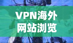 VPN海外网站浏览技术与应用解析