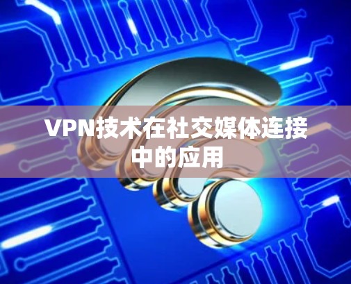 VPN技术在社交媒体连接中的应用