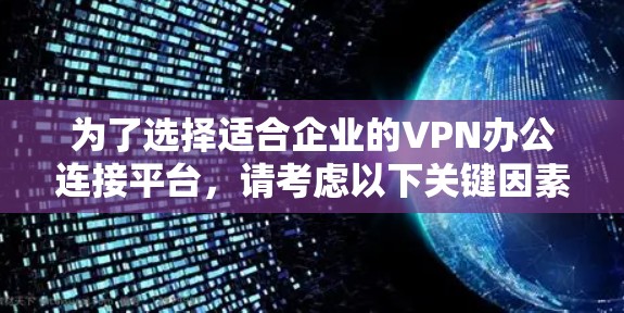 为了选择适合企业的VPN办公连接平台，请考虑以下关键因素