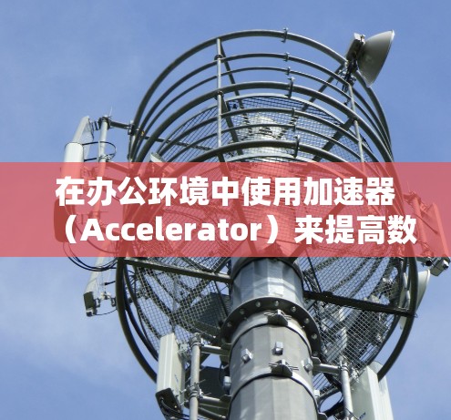 在办公环境中使用加速器(Accelerator)来提高数据访问和应用性能,可以设计以下方案。加速器通常用于加速特定任务,比如数据处理、网络流量优化或应用性能提升。以下是一个可能的办公访问方案 在办公环境中使用加速器(Accelerator)来提高数据访问和应用性能,可以设计以下方案。加速器通常用于加速特定任务,比如数据处理、网络流量优化或应用性能提升。以下是一个可能的办公访问方案