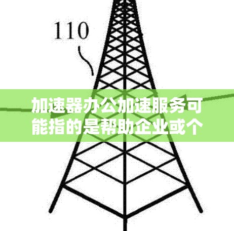 加速器办公加速服务可能指的是帮助企业或个人在办公环境中提高效率的一系列服务或工具。以下是一些可能相关的服务和工具,供你参考