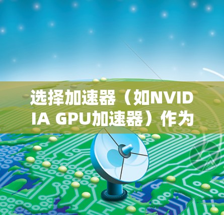 选择加速器(如NVIDIA GPU加速器)作为办公节点时,需要综合考虑性能、成本、扩展性以及网络环境等多个因素。以下是一些建议和步骤,帮助你选择合适的加速器办公节点 选择加速器(如NVIDIA GPU加速器)作为办公节点时,需要综合考虑性能、成本、扩展性以及网络环境等多个因素。以下是一些建议和步骤,帮助你选择合适的加速器办公节点