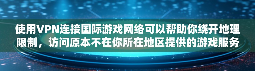 使用VPN连接国际游戏网络可以帮助你绕开地理限制,访问原本不在你所在地区提供的游戏服务器或内容。以下是一些关于如何使用VPN来连接国际游戏网络的详细信息和建议