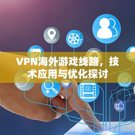 VPN海外游戏线路,技术应用与优化探讨