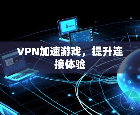 VPN加速游戏，提升连接体验