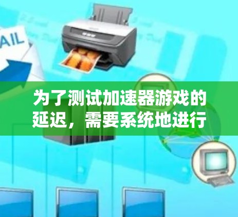 为了测试加速器游戏的延迟,需要系统地进行以下步骤,以确保测试结果的全面性和准确性。以下是详细的测试计划和注意事项