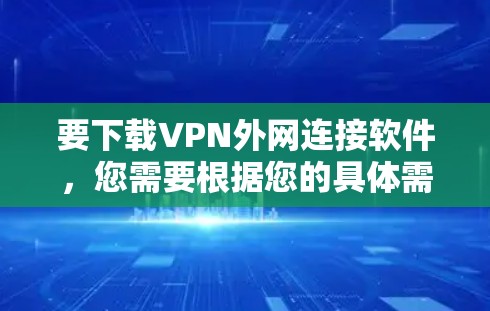 要下载VPN外网连接软件,您需要根据您的具体需求选择合适的软件。以下是一些常见的VPN解决方案