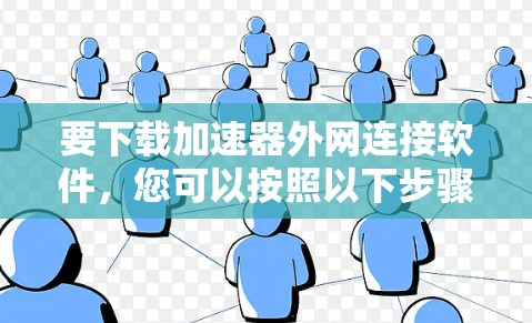 要下载加速器外网连接软件,您可以按照以下步骤操作